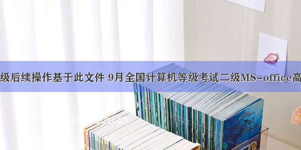 计算机二级后续操作基于此文件 9月全国计算机等级考试二级MS-office高级应用考