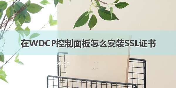 在WDCP控制面板怎么安装SSL证书