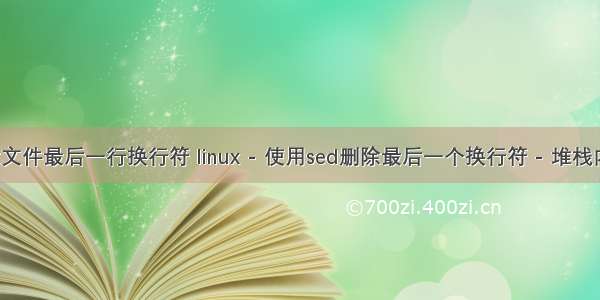 linux删除文件最后一行换行符 linux - 使用sed删除最后一个换行符 - 堆栈内存溢出...