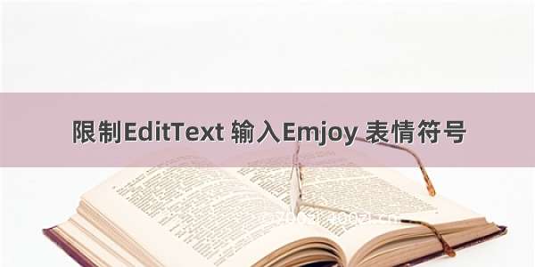 限制EditText 输入Emjoy 表情符号