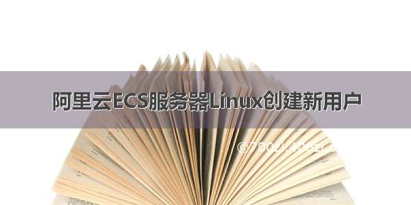 阿里云ECS服务器Linux创建新用户