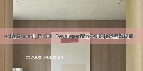 oci连接mysql_PLSQL Developer配置OCI连接远程数据库