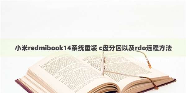 小米redmibook14系统重装 c盘分区以及rdo远程方法