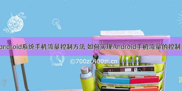 android系统手机流量控制方法 如何实现Android手机流量的控制