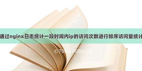 通过nginx日志统计一段时间内ip的访问次数进行排序访问量统计