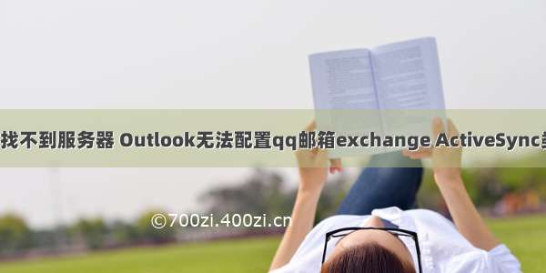 邮件服务器(eas)找不到服务器 Outlook无法配置qq邮箱exchange ActiveSync类型的解决方法...