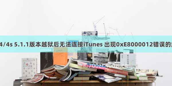 iPhone4/4s 5.1.1版本越狱后无法连接iTunes 出现0xE8000012错误的解决方法