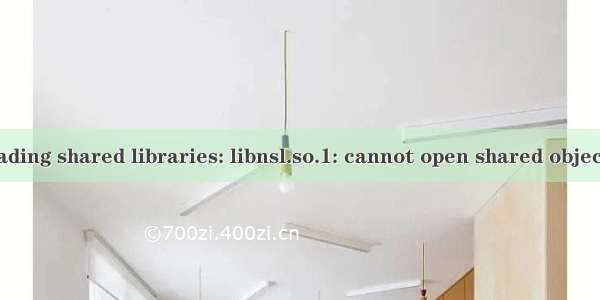 error while loading shared libraries: libnsl.so.1: cannot open shared object file: No such