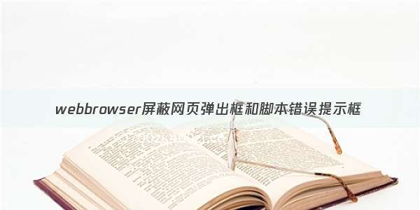 webbrowser屏蔽网页弹出框和脚本错误提示框