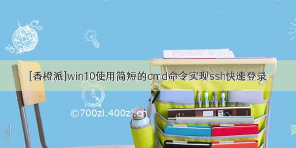 [香橙派]win10使用简短的cmd命令实现ssh快速登录