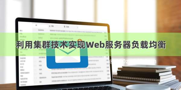 利用集群技术实现Web服务器负载均衡