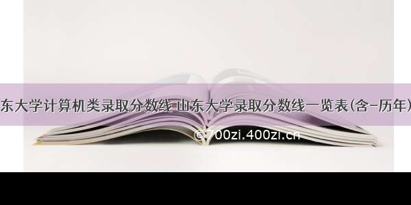 山东大学计算机类录取分数线 山东大学录取分数线一览表(含-历年)...