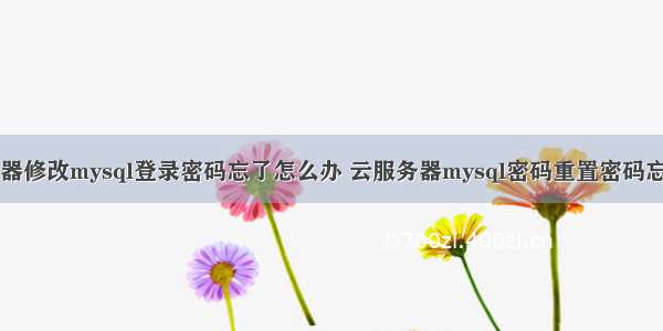 服务器修改mysql登录密码忘了怎么办 云服务器mysql密码重置密码忘记了