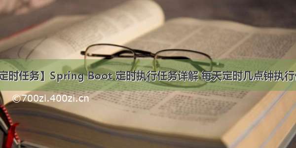 【定时任务】Spring Boot 定时执行任务详解 每天定时几点钟执行任务