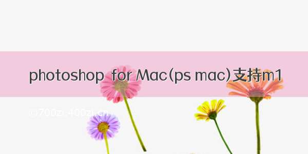 photoshop  for Mac(ps mac)支持m1