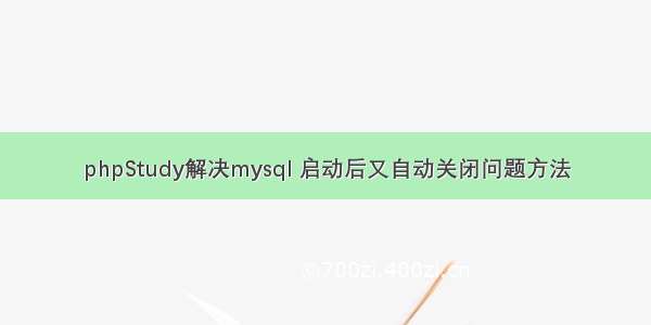 phpStudy解决mysql 启动后又自动关闭问题方法