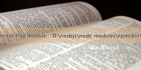 vue报错 ‘Cannot find module ‘D:\nodejs\node_modules\npm\bin\npm-cli.js‘