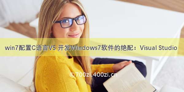 win7配置C语言VS 开发Windows7软件的绝配：Visual Studio 