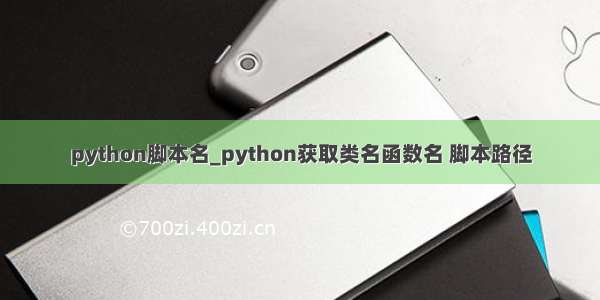 python脚本名_python获取类名函数名 脚本路径