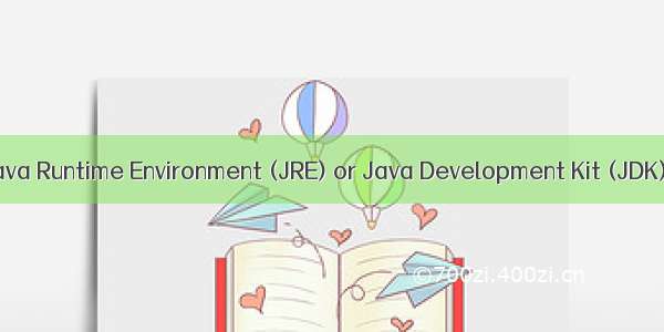 A Java Runtime Environment (JRE) or Java Development Kit (JDK)...