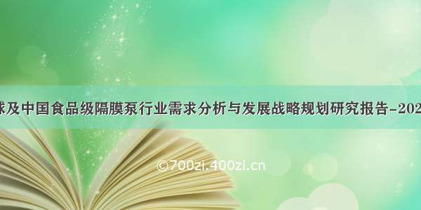 全球及中国食品级隔膜泵行业需求分析与发展战略规划研究报告-2028年