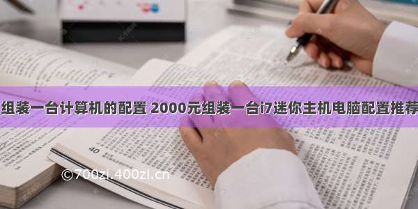 组装一台计算机的配置 2000元组装一台i7迷你主机电脑配置推荐