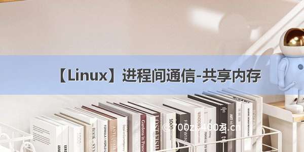 【Linux】进程间通信-共享内存