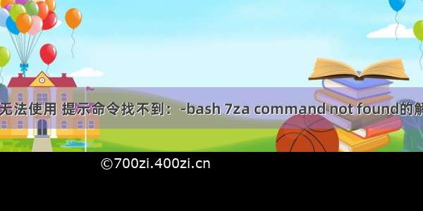 linux的7za无法使用 提示命令找不到：-bash 7za command not found的解决方法.doc