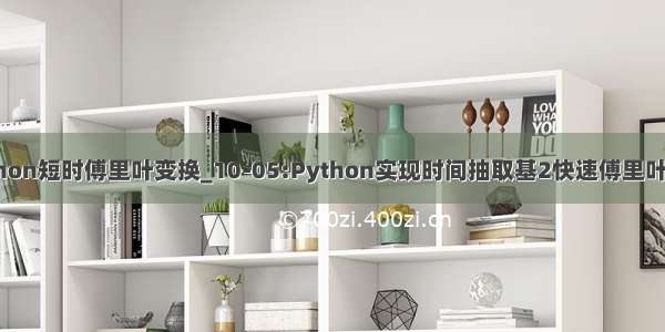 python短时傅里叶变换_10-05:Python实现时间抽取基2快速傅里叶变换