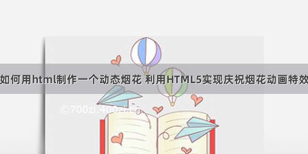 如何用html制作一个动态烟花 利用HTML5实现庆祝烟花动画特效