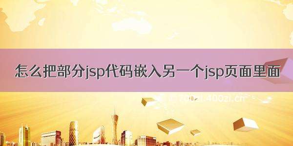 怎么把部分jsp代码嵌入另一个jsp页面里面