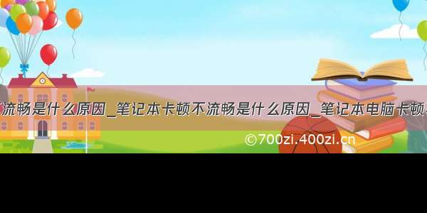 笔记本卡顿不流畅是什么原因_笔记本卡顿不流畅是什么原因_笔记本电脑卡顿不流畅如何解