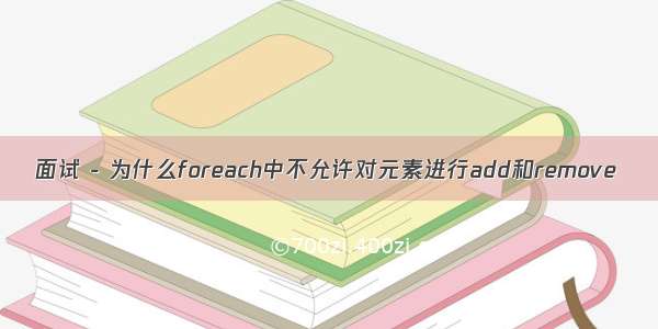 面试 - 为什么foreach中不允许对元素进行add和remove