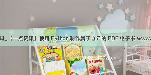 python 制作自己的新闻_【一点资讯】使用 Python 制作属于自己的 PDF 电子书 www.yidianzixun.com...