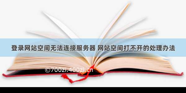 登录网站空间无法连接服务器 网站空间打不开的处理办法