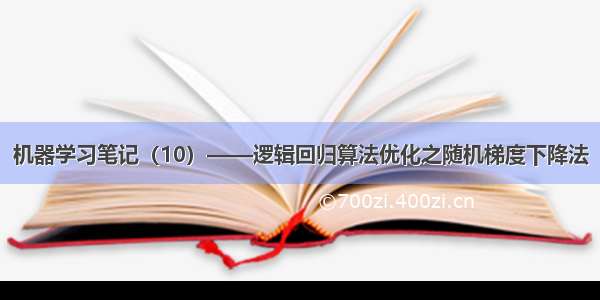 机器学习笔记（10）——逻辑回归算法优化之随机梯度下降法