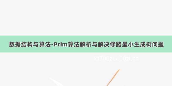 数据结构与算法-Prim算法解析与解决修路最小生成树问题