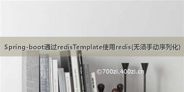 Spring-boot通过redisTemplate使用redis(无须手动序列化)