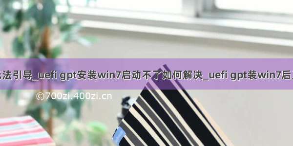 uefi装完系统后无法引导_uefi gpt安装win7启动不了如何解决_uefi gpt装win7后无法启动怎么办...