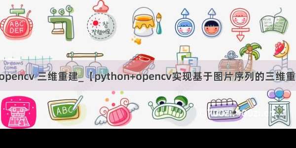 python opencv 三维重建_【python+opencv实现基于图片序列的三维重建】 - #1