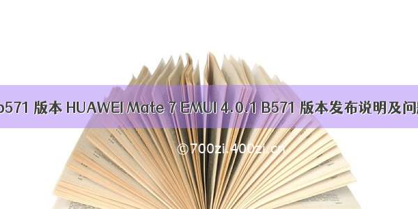 android b571 版本 HUAWEI Mate 7 EMUI 4.0.1 B571 版本发布说明及问题反馈