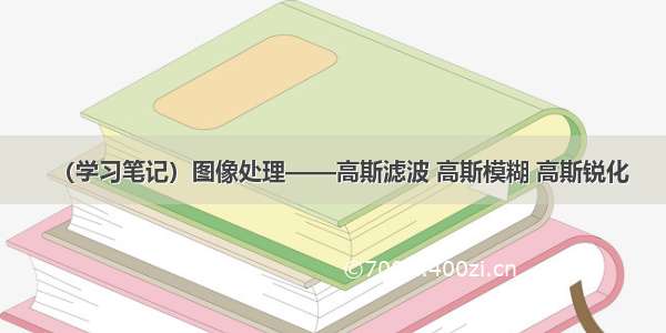 （学习笔记）图像处理——高斯滤波 高斯模糊 高斯锐化