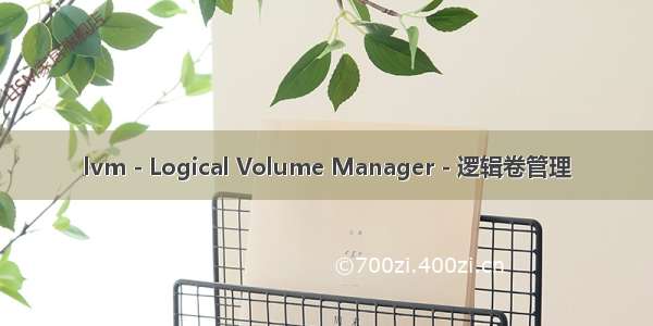 lvm - Logical Volume Manager - 逻辑卷管理