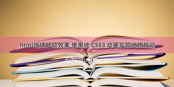 html地球转动效果 使用纯 CSS3 动画实现地球转动