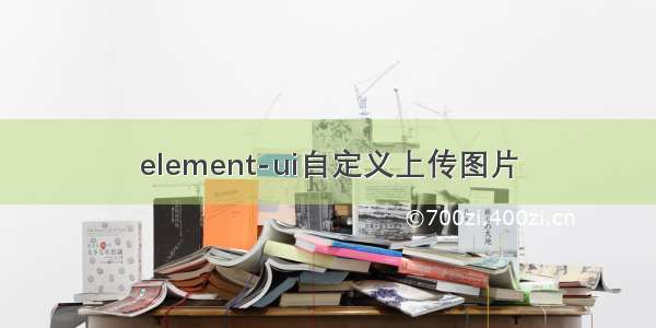 element-ui自定义上传图片