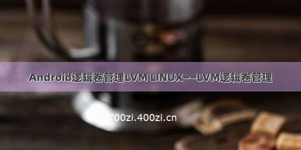 Android逻辑卷管理LVM LINUX——LVM逻辑卷管理