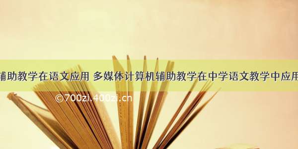 计算机辅助教学在语文应用 多媒体计算机辅助教学在中学语文教学中应用.pdf...