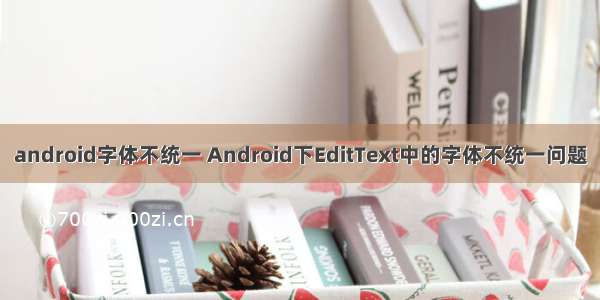 android字体不统一 Android下EditText中的字体不统一问题