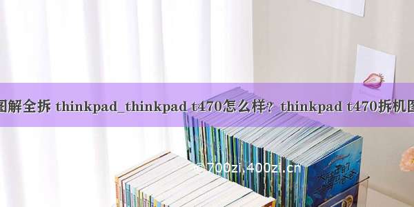 e470c拆机图解全拆 thinkpad_thinkpad t470怎么样？thinkpad t470拆机图解全面评测