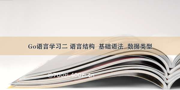 Go语言学习二 语言结构  基础语法  数据类型